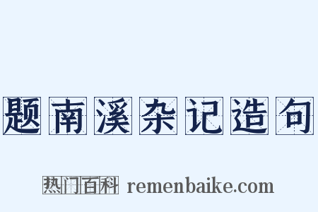 题南溪杂记造句是什么意思的图片